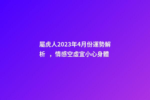 屬虎人2023年4月份運勢解析，情感空虛宜小心身體